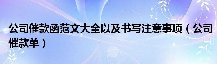 公司催款函范文大全以及书写注意事项（公司催款单）