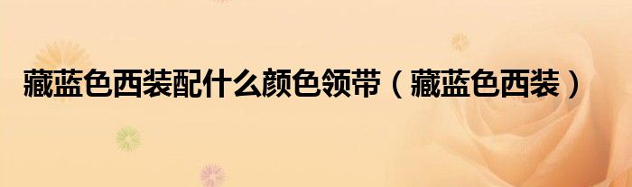 藏蓝色西装配什么颜色领带（藏蓝色西装）
