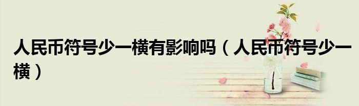 人民币符号少一横有影响吗（人民币符号少一横）