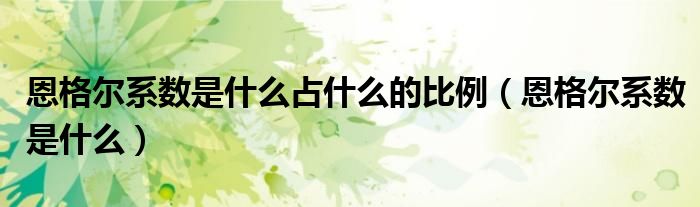 恩格尔系数是什么占什么的比例（恩格尔系数是什么）