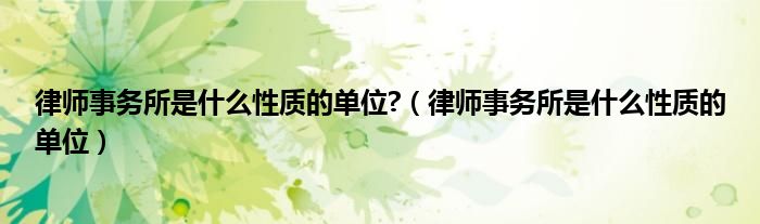 律师事务所是什么性质的单位?（律师事务所是什么性质的单位）