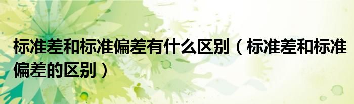标准差和标准偏差有什么区别（标准差和标准偏差的区别）