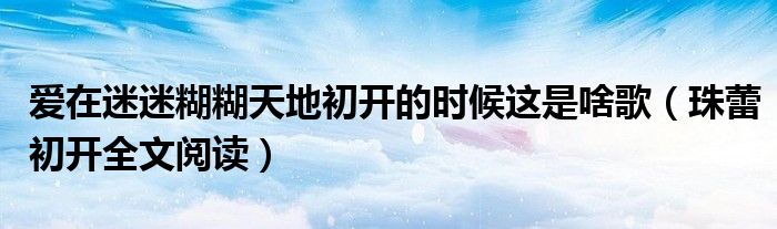 爱在迷迷糊糊天地初开的时候这是啥歌（珠蕾初开全文阅读）