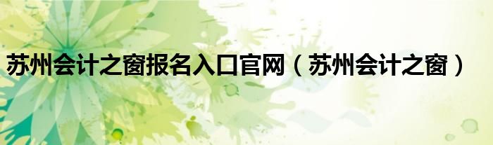苏州会计之窗报名入口官网（苏州会计之窗）