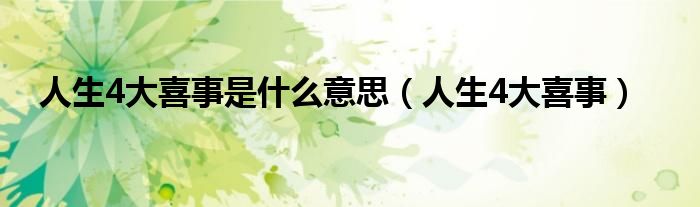 人生4大喜事是什么意思（人生4大喜事）