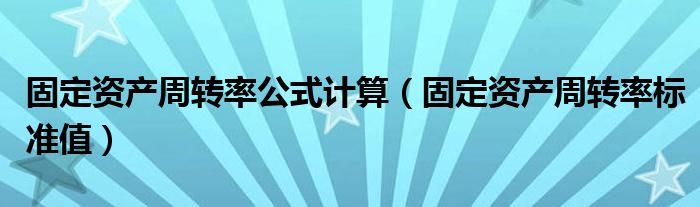固定资产周转率公式计算（固定资产周转率标准值）
