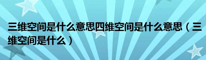 三维空间是什么意思四维空间是什么意思（三维空间是什么）