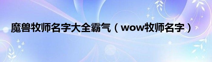 魔兽牧师名字大全霸气（wow牧师名字）