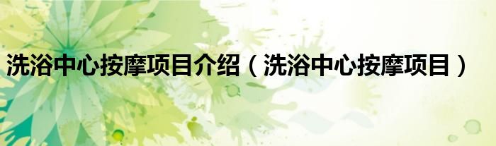洗浴中心按摩项目介绍（洗浴中心按摩项目）