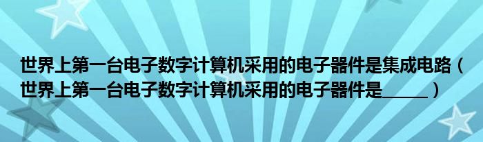 世界上第一台电子数字计算机采用的电子器件是集成电路（世界上第一台电子数字计算机采用的电子器件是______）