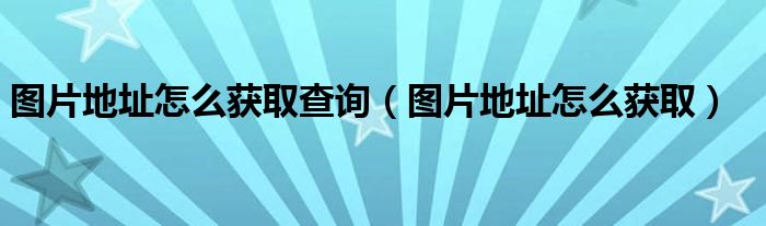 图片地址怎么获取查询（图片地址怎么获取）