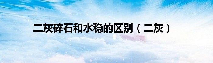 二灰碎石和水稳的区别（二灰）