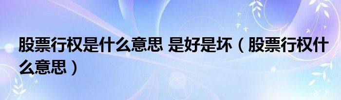 股票行权是什么意思 是好是坏（股票行权什么意思）