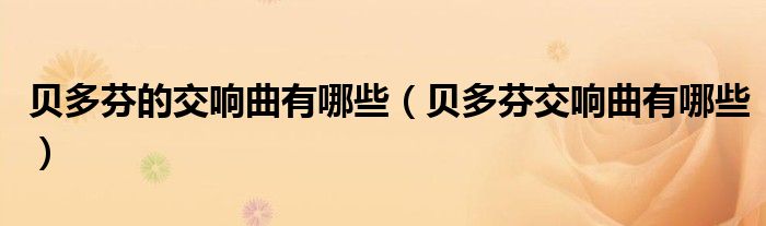 贝多芬的交响曲有哪些（贝多芬交响曲有哪些）