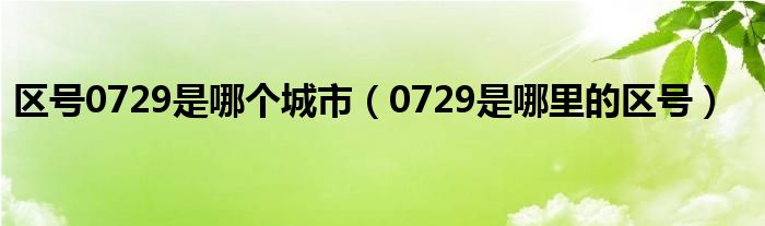 区号0729是哪个城市（0729是哪里的区号）
