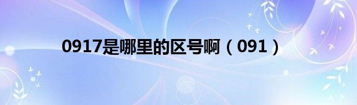 0917是哪里的区号啊（091）