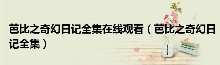 芭比之奇幻日记全集在线观看（芭比之奇幻日记全集）