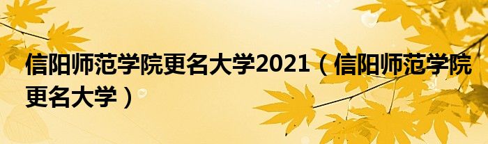 信阳师范学院更名大学2021（信阳师范学院更名大学）