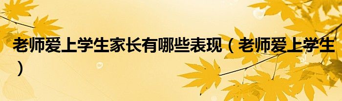 老师爱上学生家长有哪些表现（老师爱上学生）