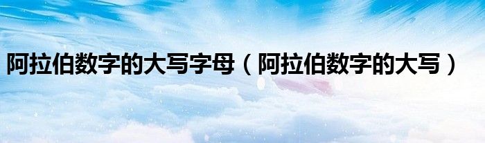 阿拉伯数字的大写字母（阿拉伯数字的大写）