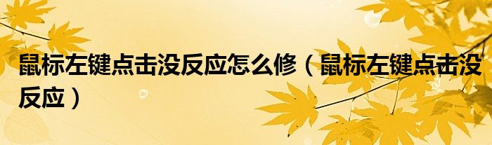 鼠标左键点击没反应怎么修（鼠标左键点击没反应）