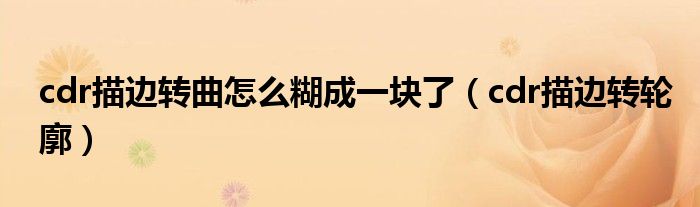 cdr描边转曲怎么糊成一块了（cdr描边转轮廓）