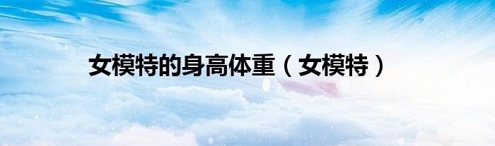 女模特的身高体重（女模特）