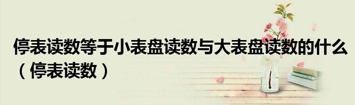 停表读数等于小表盘读数与大表盘读数的什么（停表读数）