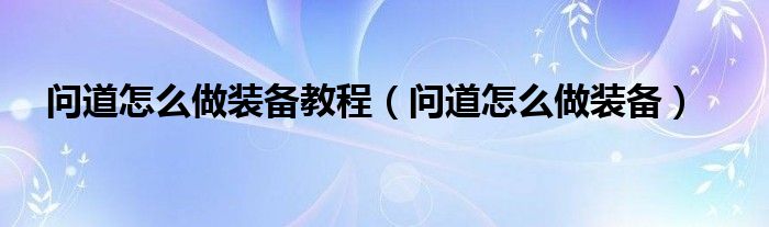 问道怎么做装备教程（问道怎么做装备）