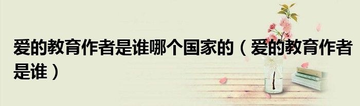 爱的教育作者是谁哪个国家的（爱的教育作者是谁）