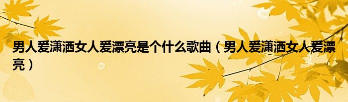 男人爱潇洒女人爱漂亮是个什么歌曲（男人爱潇洒女人爱漂亮）