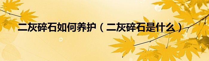 二灰碎石如何养护（二灰碎石是什么）