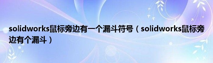 solidworks鼠标旁边有一个漏斗符号（solidworks鼠标旁边有个漏斗）