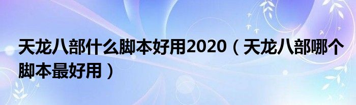 天龙八部什么脚本好用2020（天龙八部哪个脚本最好用）