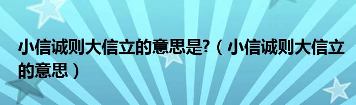 小信诚则大信立的意思是?（小信诚则大信立的意思）