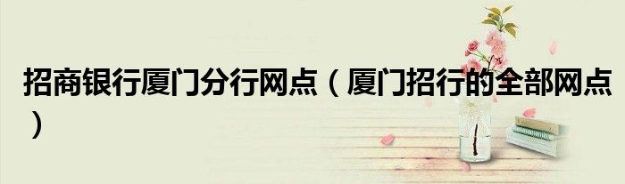 招商银行厦门分行网点（厦门招行的全部网点）