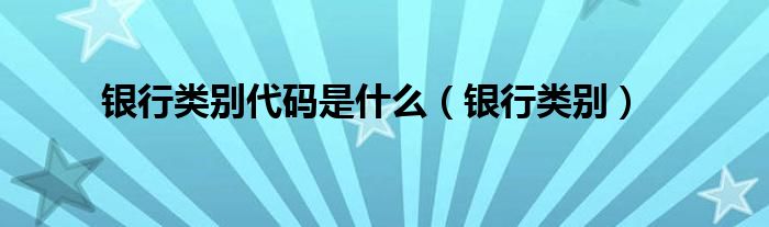 银行类别代码是什么（银行类别）