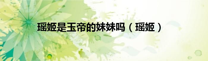 瑶姬是玉帝的妹妹吗（瑶姬）