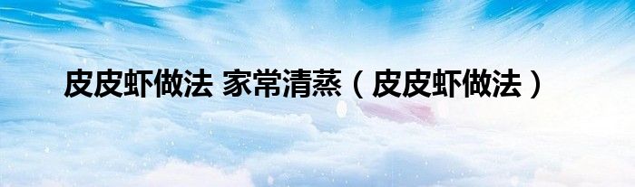 皮皮虾做法 家常清蒸（皮皮虾做法）