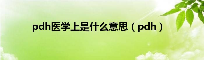 pdh医学上是什么意思（pdh）