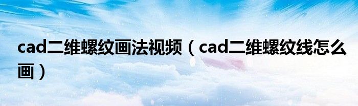 cad二维螺纹画法视频（cad二维螺纹线怎么画）
