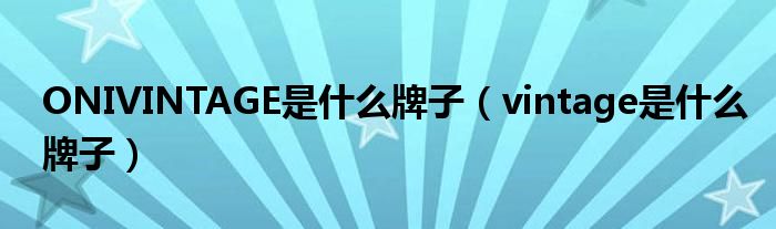 ONIVINTAGE是什么牌子（vintage是什么牌子）