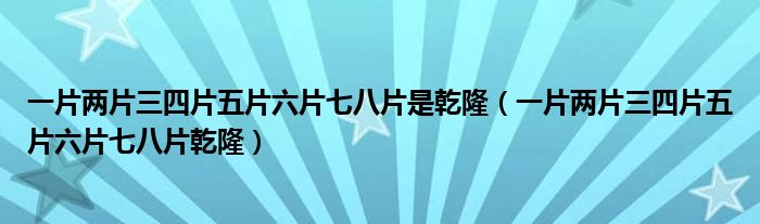 一片两片三四片五片六片七八片是乾隆（一片两片三四片五片六片七八片乾隆）