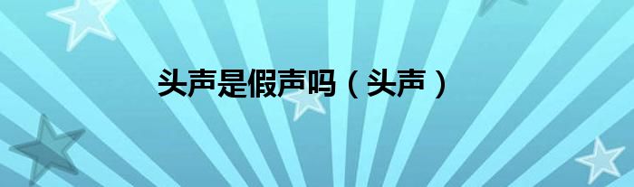 头声是假声吗（头声）