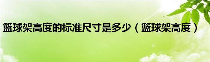 篮球架高度的标准尺寸是多少（篮球架高度）