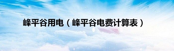 峰平谷用电（峰平谷电费计算表）