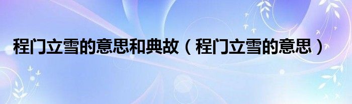 程门立雪的意思和典故（程门立雪的意思）