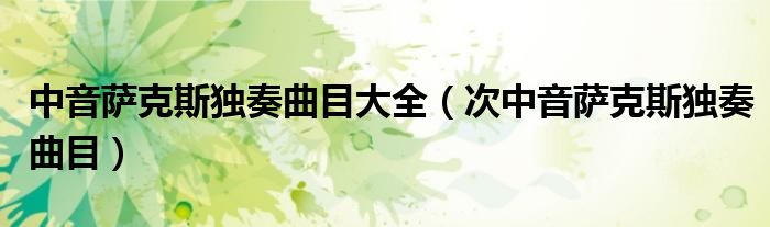 中音萨克斯独奏曲目大全（次中音萨克斯独奏曲目）