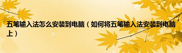 五笔输入法怎么安装到电脑（如何将五笔输入法安装到电脑上）