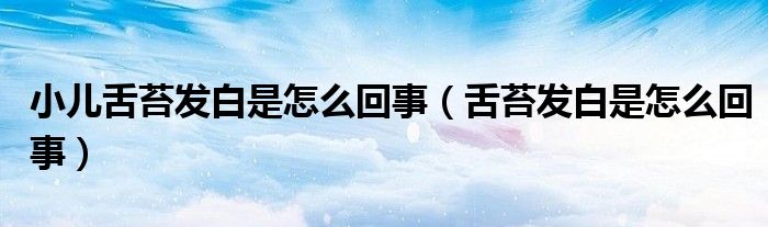 小儿舌苔发白是怎么回事（舌苔发白是怎么回事）